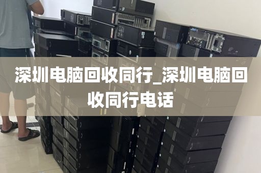 深圳电脑回收同行_深圳电脑回收同行电话