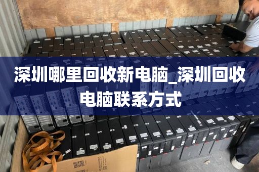 深圳哪里回收新电脑_深圳回收电脑联系方式