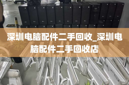 深圳电脑配件二手回收_深圳电脑配件二手回收店