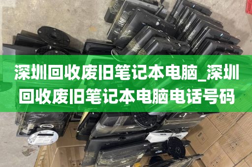 深圳回收废旧笔记本电脑_深圳回收废旧笔记本电脑电话号码