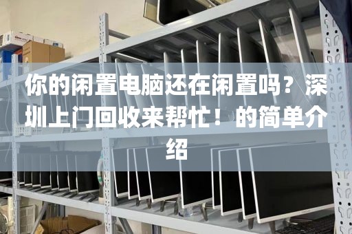 你的闲置电脑还在闲置吗？深圳上门回收来帮忙！的简单介绍