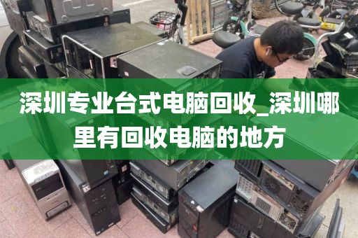 深圳专业台式电脑回收_深圳哪里有回收电脑的地方