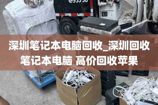 深圳笔记本电脑回收_深圳回收笔记本电脑 高价回收苹果
