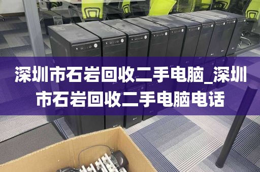 深圳市石岩回收二手电脑_深圳市石岩回收二手电脑电话