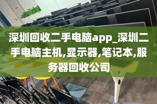 深圳回收二手电脑app_深圳二手电脑主机,显示器,笔记本,服务器回收公司