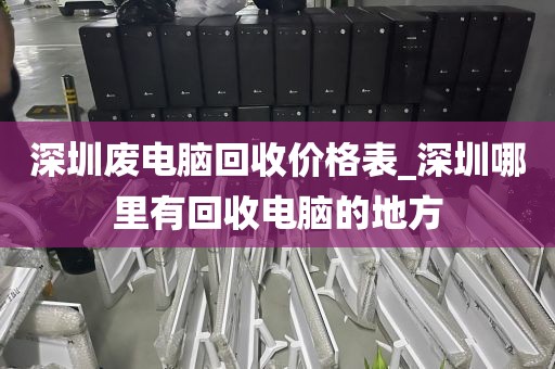 深圳废电脑回收价格表_深圳哪里有回收电脑的地方