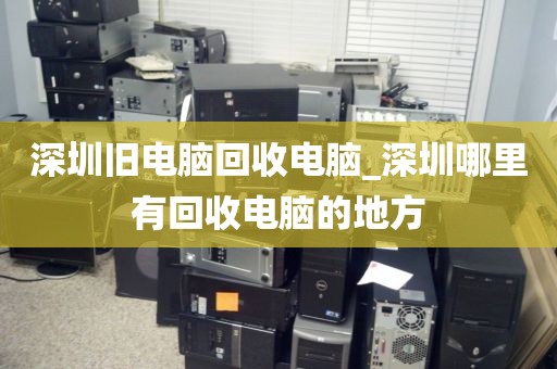 深圳旧电脑回收电脑_深圳哪里有回收电脑的地方