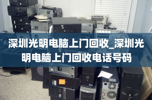 深圳光明电脑上门回收_深圳光明电脑上门回收电话号码