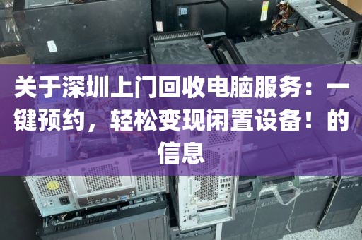 关于深圳上门回收电脑服务：一键预约，轻松变现闲置设备！的信息