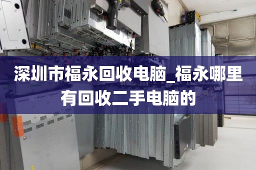 深圳市福永回收电脑_福永哪里有回收二手电脑的