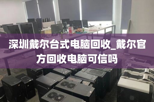 深圳戴尔台式电脑回收_戴尔官方回收电脑可信吗