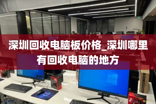 深圳回收电脑板价格_深圳哪里有回收电脑的地方